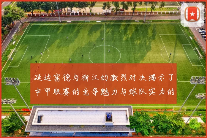 延边富德与渐江的激烈对决揭示了中甲联赛的竞争魅力与球队实力的较量