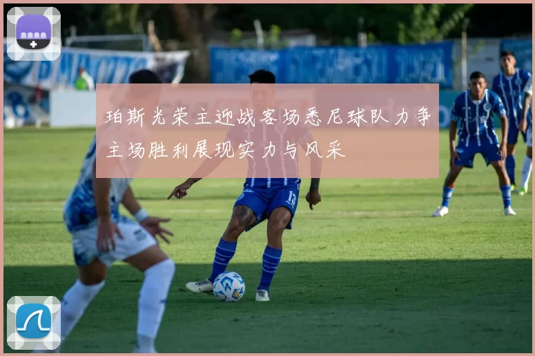 珀斯光荣主迎战客场悉尼球队力争主场胜利展现实力与风采