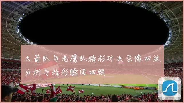 火箭队与老鹰队精彩对决录像回放分析与精彩瞬间回顾