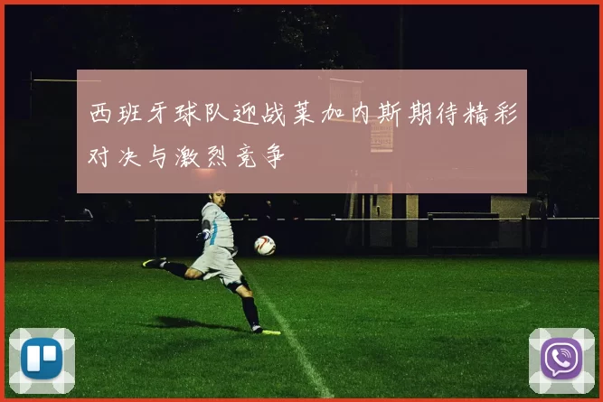 西班牙球队迎战莱加内斯期待精彩对决与激烈竞争