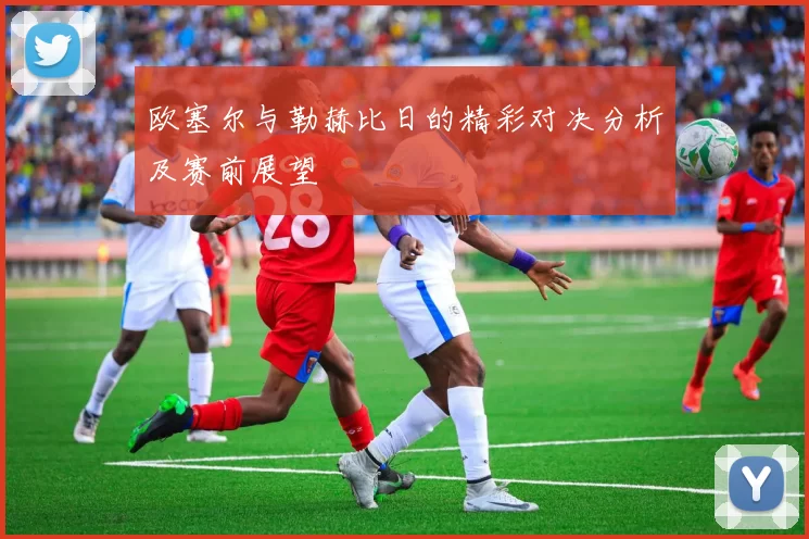 欧塞尔与勒赫比日的精彩对决分析及赛前展望