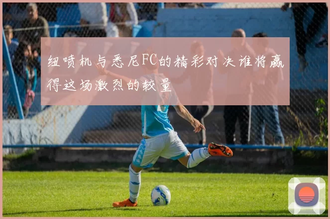 纽喷机与悉尼FC的精彩对决谁将赢得这场激烈的较量