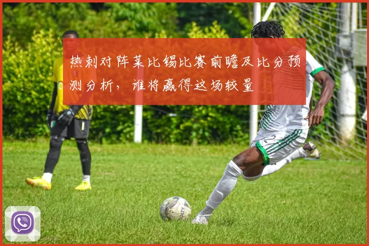 热刺对阵莱比锡比赛前瞻及比分预测分析，谁将赢得这场较量